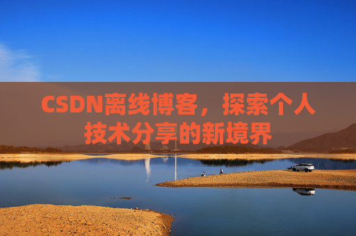 CSDN离线博客，探索个人技术分享的新境界
