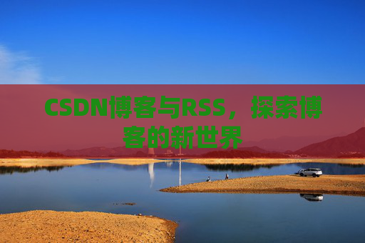 CSDN博客与RSS，探索博客的新世界