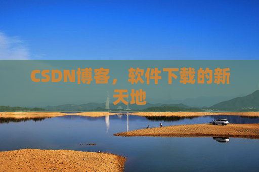 CSDN博客，软件下载的新天地