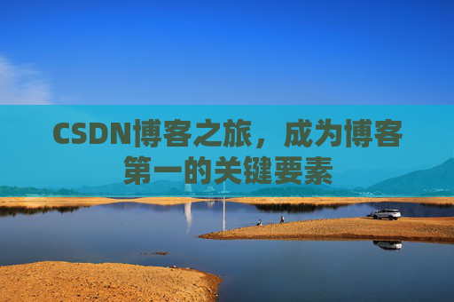 CSDN博客之旅，成为博客第一的关键要素